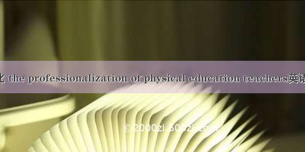 体育教师专业化 the professionalization of physical education teachers英语短句 例句大全