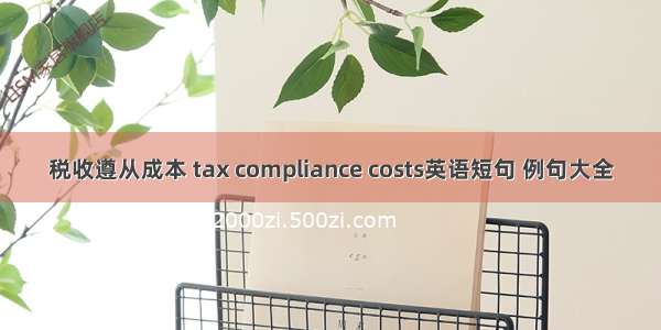 税收遵从成本 tax compliance costs英语短句 例句大全