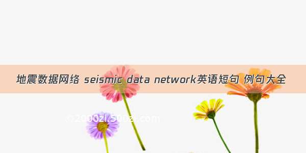 地震数据网络 seismic data network英语短句 例句大全