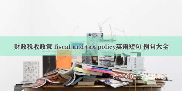 财政税收政策 fiscal and tax policy英语短句 例句大全