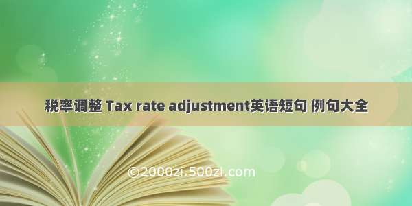 税率调整 Tax rate adjustment英语短句 例句大全