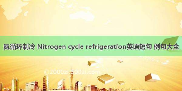 氮循环制冷 Nitrogen cycle refrigeration英语短句 例句大全