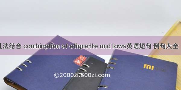 礼法结合 combination of etiquette and laws英语短句 例句大全