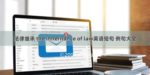 法律继承 the inheritance of law英语短句 例句大全