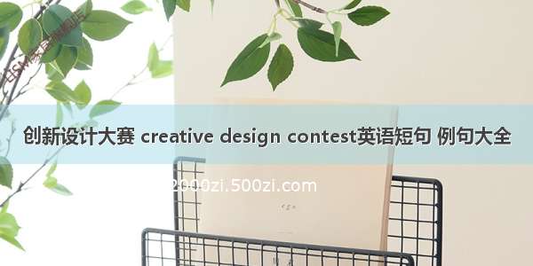 创新设计大赛 creative design contest英语短句 例句大全