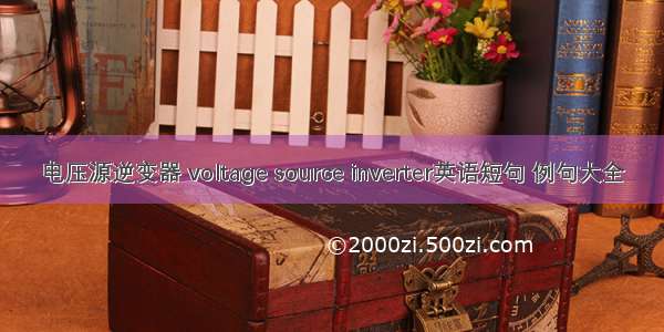 电压源逆变器 voltage source inverter英语短句 例句大全