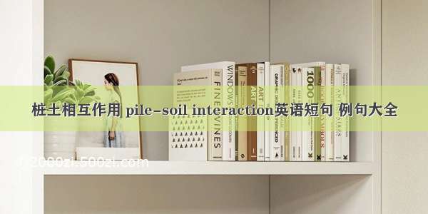 桩土相互作用 pile-soil interaction英语短句 例句大全