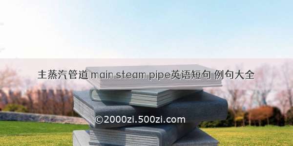 主蒸汽管道 main steam pipe英语短句 例句大全