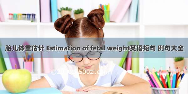 胎儿体重估计 Estimation of fetal weight英语短句 例句大全