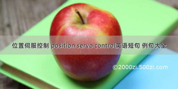 位置伺服控制 position servo control英语短句 例句大全