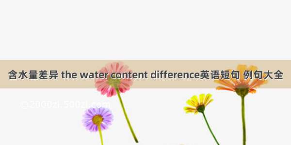含水量差异 the water content difference英语短句 例句大全