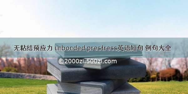 无粘结预应力 unbonded prestress英语短句 例句大全