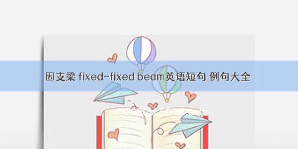 固支梁 fixed-fixed beam英语短句 例句大全