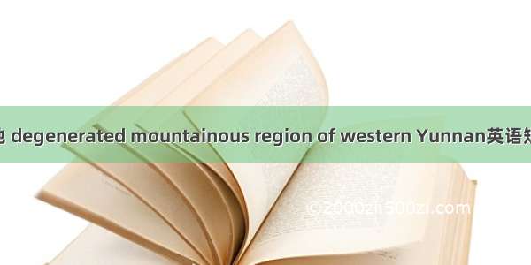 滇西退化山地 degenerated mountainous region of western Yunnan英语短句 例句大全
