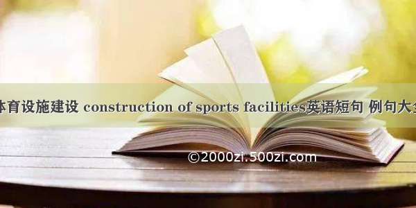 体育设施建设 construction of sports facilities英语短句 例句大全