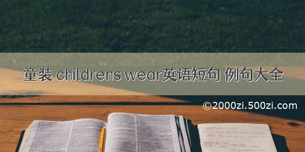 童装 childrens wear英语短句 例句大全