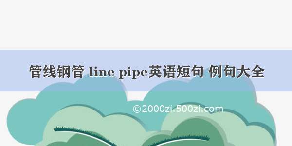 管线钢管 line pipe英语短句 例句大全