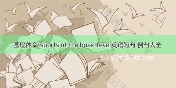 基层体育 Sports at the basic level英语短句 例句大全