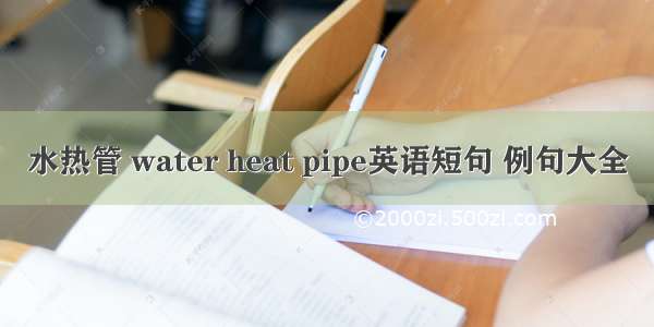 水热管 water heat pipe英语短句 例句大全