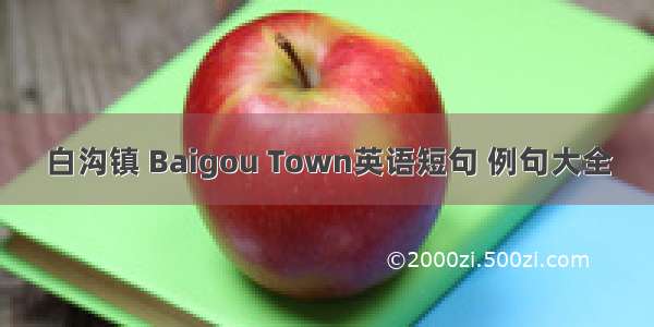 白沟镇 Baigou Town英语短句 例句大全