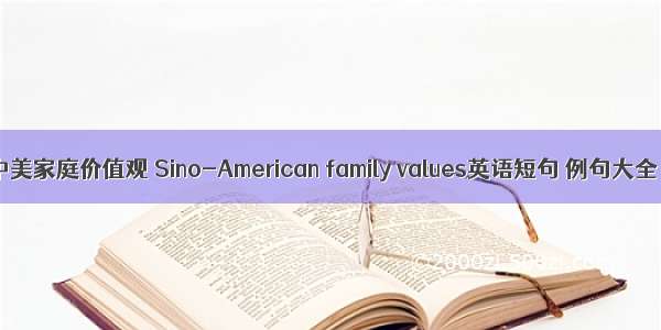 中美家庭价值观 Sino-American family values英语短句 例句大全