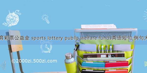 体育彩票公益金 sports lottery public welfare funds英语短句 例句大全