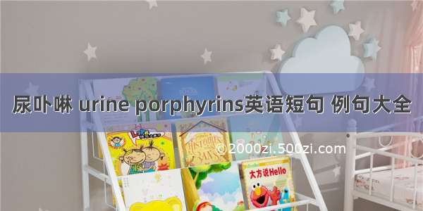 尿卟啉 urine porphyrins英语短句 例句大全