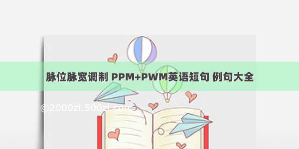 脉位脉宽调制 PPM+PWM英语短句 例句大全