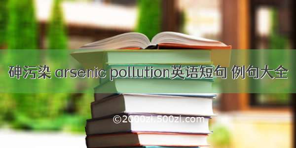 砷污染 arsenic pollution英语短句 例句大全