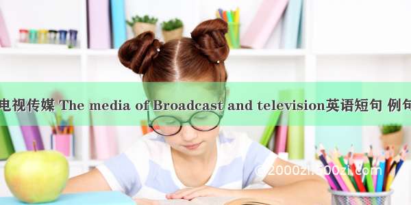 广播电视传媒 The media of Broadcast and television英语短句 例句大全
