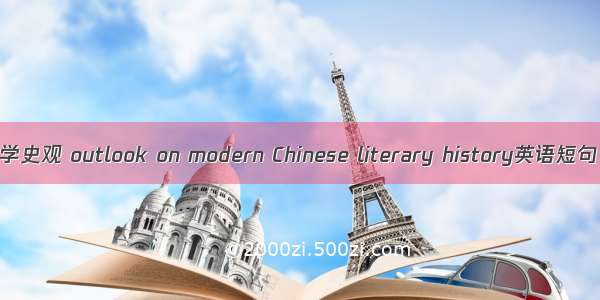 中国现代文学史观 outlook on modern Chinese literary history英语短句 例句大全