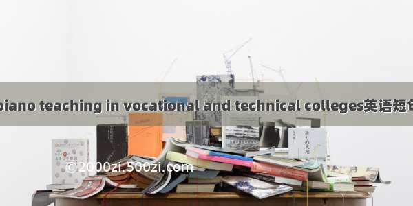 高职钢琴 piano teaching in vocational and technical colleges英语短句 例句大全