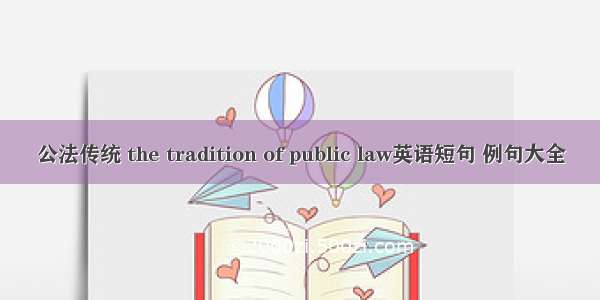 公法传统 the tradition of public law英语短句 例句大全