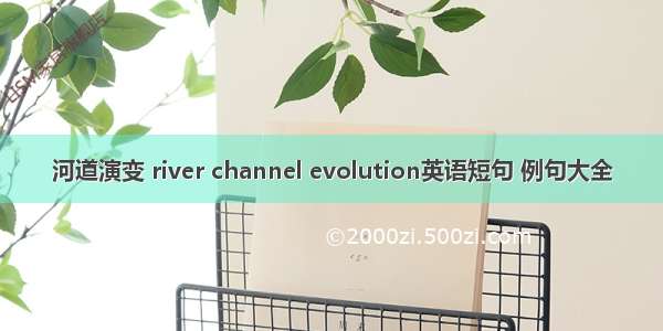 河道演变 river channel evolution英语短句 例句大全