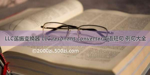 LLC谐振变换器 LLC resonant converter英语短句 例句大全