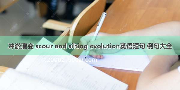 冲淤演变 scour and silting evolution英语短句 例句大全