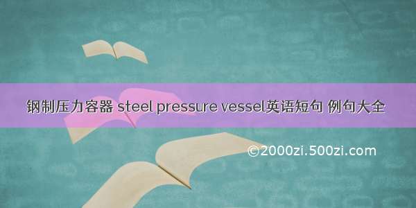 钢制压力容器 steel pressure vessel英语短句 例句大全