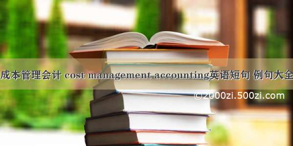 成本管理会计 cost management accounting英语短句 例句大全