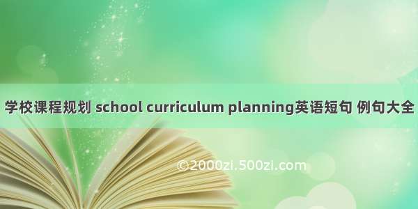学校课程规划 school curriculum planning英语短句 例句大全