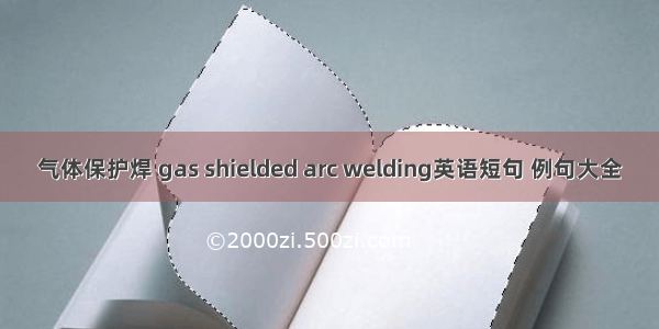 气体保护焊 gas shielded arc welding英语短句 例句大全