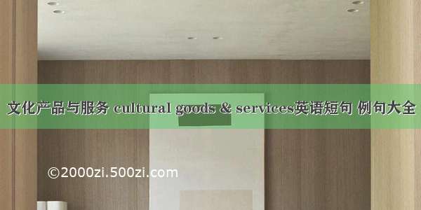 文化产品与服务 cultural goods & services英语短句 例句大全