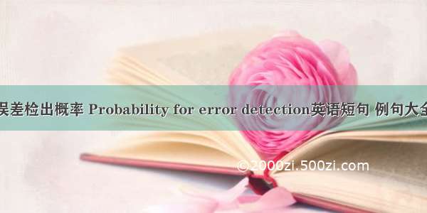 误差检出概率 Probability for error detection英语短句 例句大全