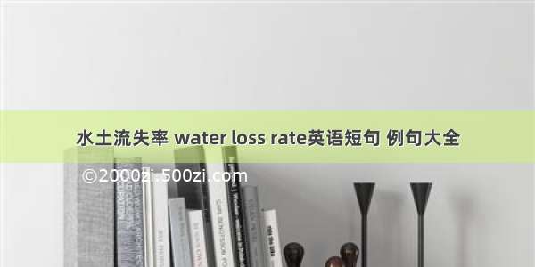 水土流失率 water loss rate英语短句 例句大全