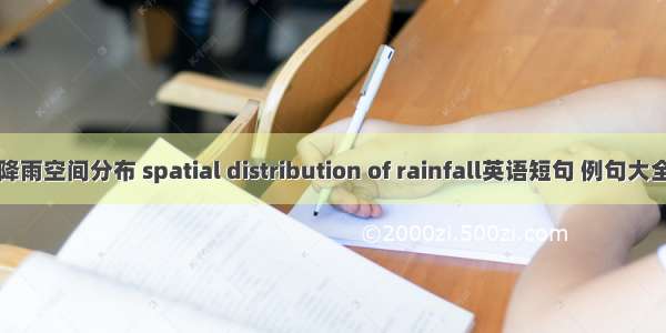 降雨空间分布 spatial distribution of rainfall英语短句 例句大全