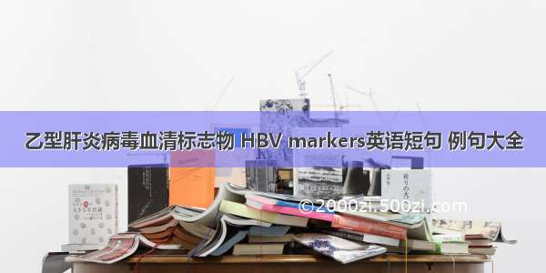 乙型肝炎病毒血清标志物 HBV markers英语短句 例句大全