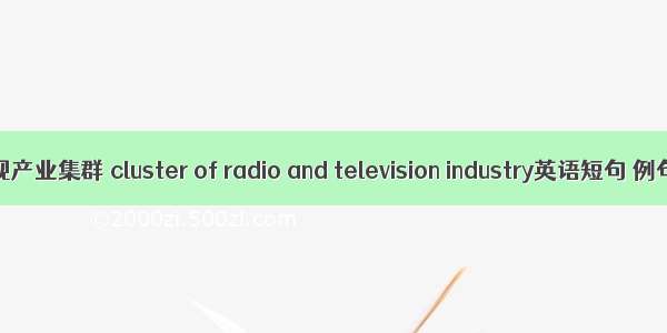 广播电视产业集群 cluster of radio and television industry英语短句 例句大全