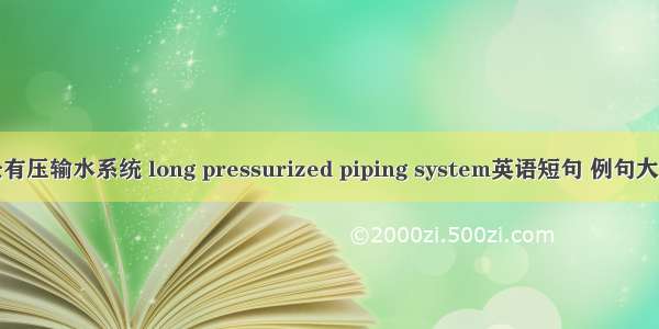 长有压输水系统 long pressurized piping system英语短句 例句大全