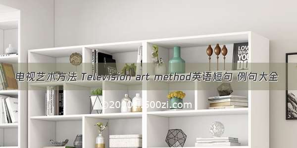 电视艺术方法 Television art method英语短句 例句大全