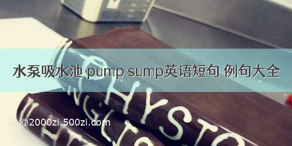 水泵吸水池 pump sump英语短句 例句大全