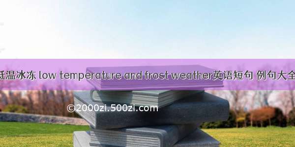 低温冰冻 low temperature and frost weather英语短句 例句大全